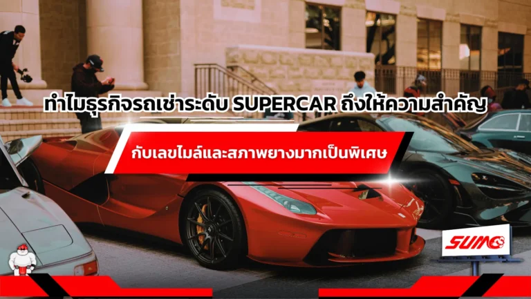 ทำไมธุรกิจรถเช่าระดับ Supercar ถึงให้ความสำคัญกับเลขไมล์และสภาพยาง